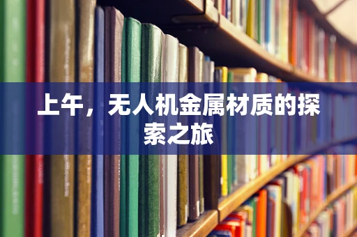 上午，无人机金属材质的探索之旅