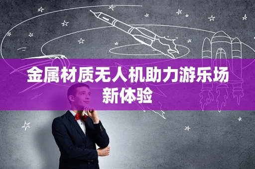 金属材质无人机助力游乐场新体验