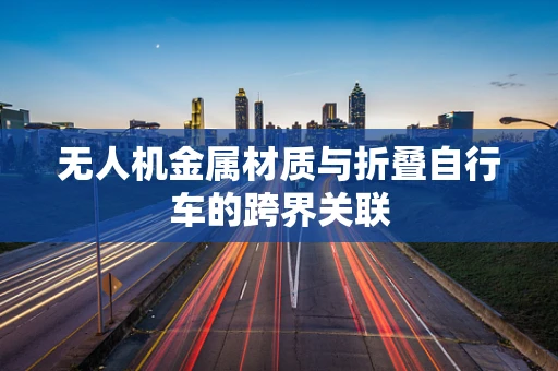 无人机金属材质与折叠自行车的跨界关联