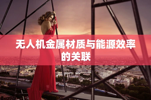 无人机金属材质与能源效率的关联