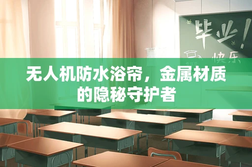 无人机防水浴帘，金属材质的隐秘守护者