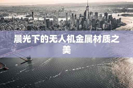 晨光下的无人机金属材质之美