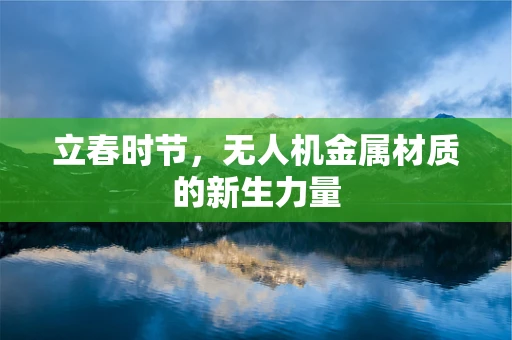 立春时节，无人机金属材质的新生力量
