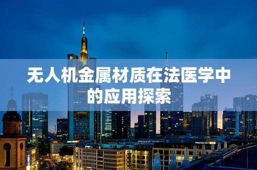 无人机金属材质在法医学中的应用探索