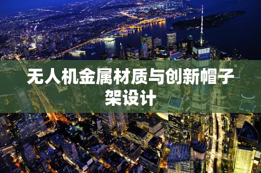 无人机金属材质与创新帽子架设计