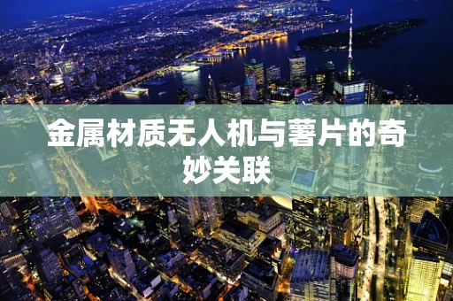 金属材质无人机与薯片的奇妙关联