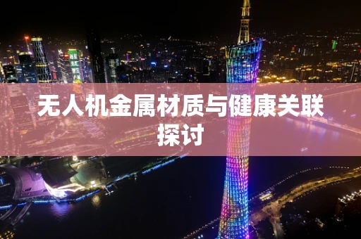 无人机金属材质与健康关联探讨