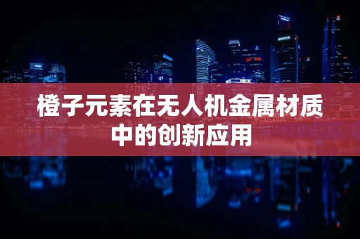 橙子元素在无人机金属材质中的创新应用