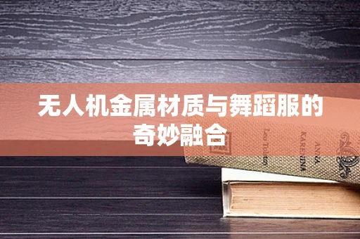 无人机金属材质与舞蹈服的奇妙融合