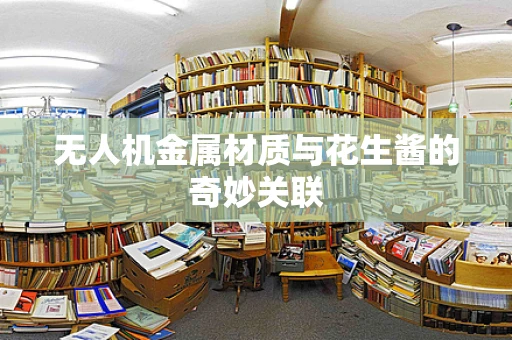 无人机金属材质与花生酱的奇妙关联