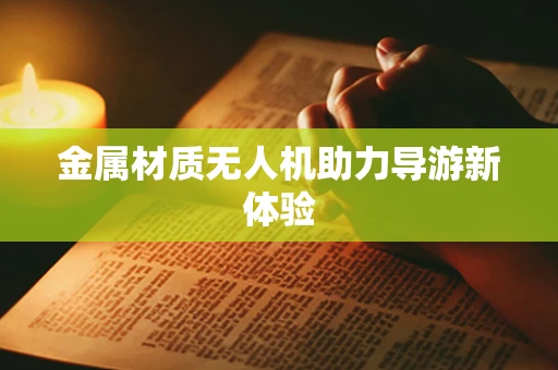 金属材质无人机助力导游新体验