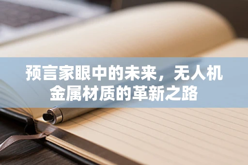 预言家眼中的未来，无人机金属材质的革新之路