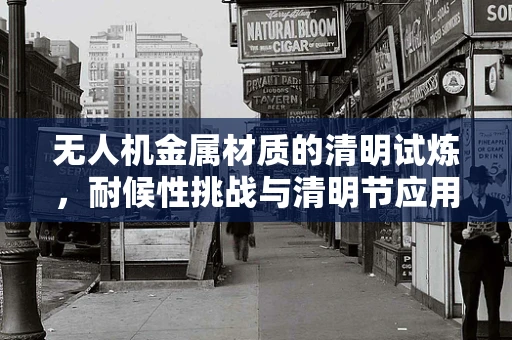 无人机金属材质的清明试炼，耐候性挑战与清明节应用的考量