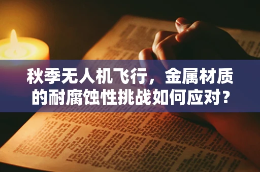 秋季无人机飞行，金属材质的耐腐蚀性挑战如何应对？