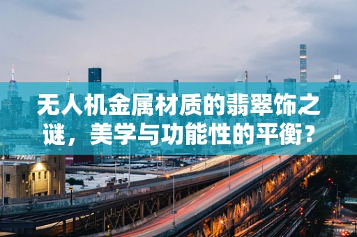 无人机金属材质的翡翠饰之谜，美学与功能性的平衡？