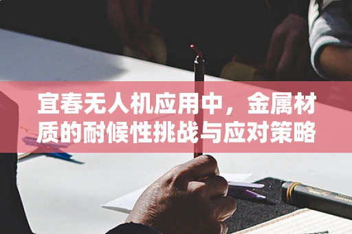 宜春无人机应用中，金属材质的耐候性挑战与应对策略