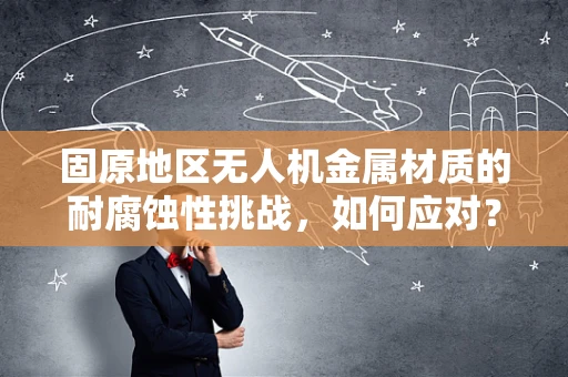 固原地区无人机金属材质的耐腐蚀性挑战，如何应对？