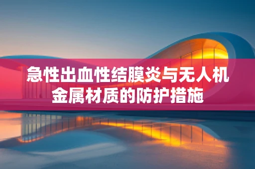 急性出血性结膜炎与无人机金属材质的防护措施