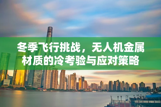 冬季飞行挑战，无人机金属材质的冷考验与应对策略