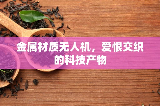 金属材质无人机，爱恨交织的科技产物