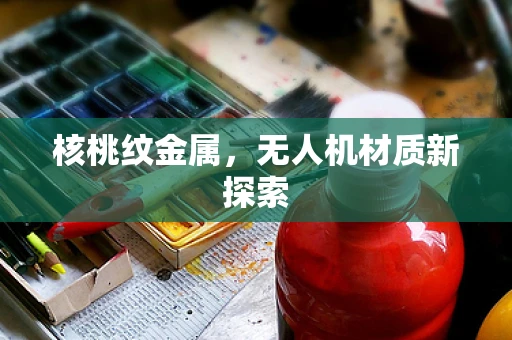 核桃纹金属，无人机材质新探索