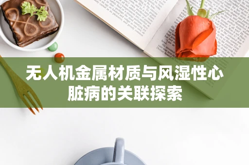 无人机金属材质与风湿性心脏病的关联探索