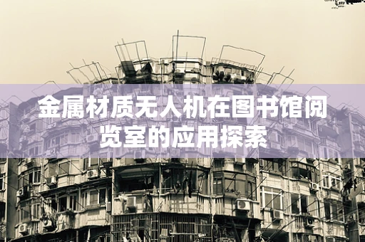 金属材质无人机在图书馆阅览室的应用探索