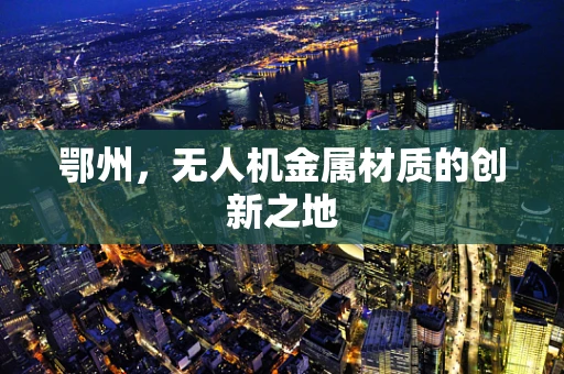 鄂州，无人机金属材质的创新之地