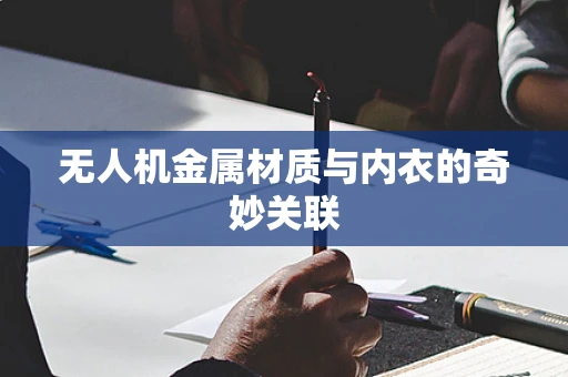 无人机金属材质与内衣的奇妙关联