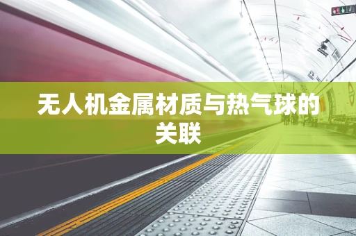 无人机金属材质与热气球的关联