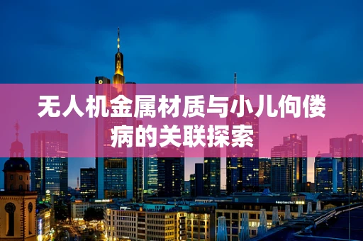 无人机金属材质与小儿佝偻病的关联探索