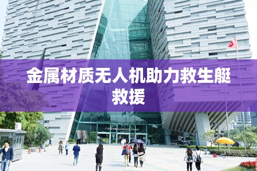 金属材质无人机助力救生艇救援