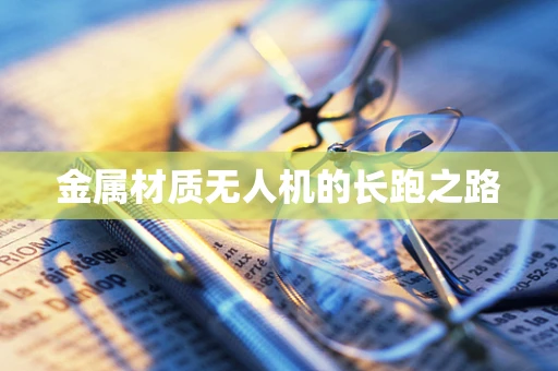 金属材质无人机的长跑之路
